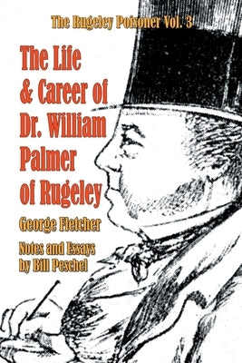 The Life and Career of Dr. William Palmer of Rugeley by Peschel, Bill