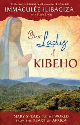 Our Lady of Kibeho: Mary Speaks to the World from the Heart of Africa by Ilibagiza, Immaculee