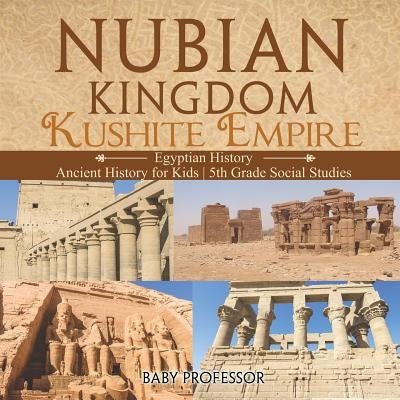 Nubian Kingdom - Kushite Empire (Egyptian History) Ancient History for Kids 5th Grade Social Studies by Baby Professor