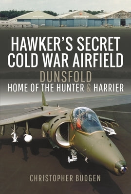 Hawker's Secret Cold War Airfield: Dunsfold: Home of the Hunter and Harrier by Budgen, Christopher