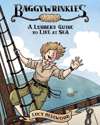 Baggywrinkles: A Lubber's Guide to Life at Sea by Bellwood, Lucy