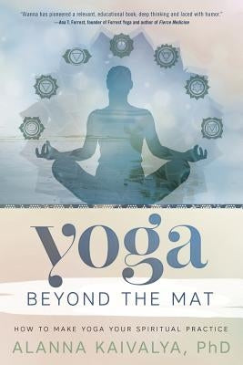 Yoga Beyond the Mat: How to Make Yoga Your Spiritual Practice by Kaivalya, Alanna