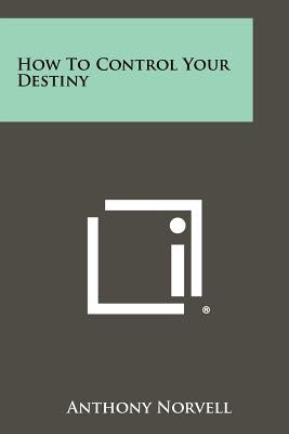 How To Control Your Destiny by Norvell, Anthony