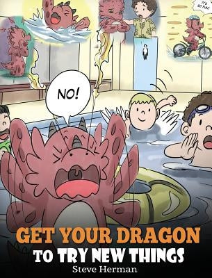 Get Your Dragon To Try New Things: Help Your Dragon To Overcome Fears. A Cute Children Story To Teach Kids To Embrace Change, Learn New Skills, Try Ne by Herman, Steve