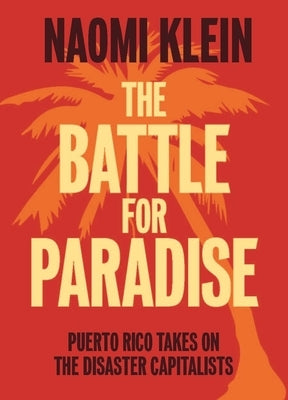 The Battle for Paradise: Puerto Rico Takes on the Disaster Capitalists by Klein, Naomi