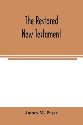 The restored New Testament: the Hellenic fragments, freed from the pseudo-Jewish interpolations, harmonized, and done into English verse and prose by M. Pryse, James