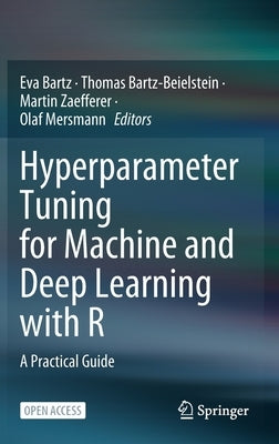Hyperparameter Tuning for Machine and Deep Learning with R: A Practical Guide by Bartz, Eva