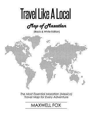 Travel Like a Local - Map of Mazatlan (Black and White Edition): The Most Essential Mazatlan (Mexico) Travel Map for Every Adventure by Fox, Maxwell