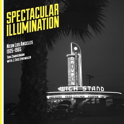 Spectacular Illumination: Neon Los Angeles, 1925-1965 by Zimmerman, Tom