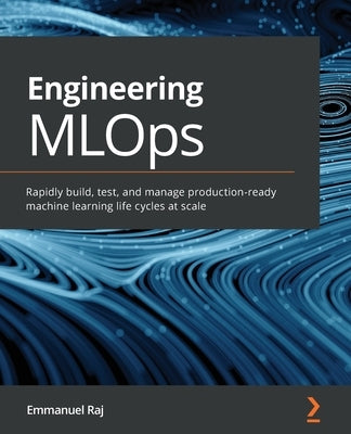 Engineering MLOps: Rapidly build, test, and manage production-ready machine learning life cycles at scale by Raj, Emmanuel