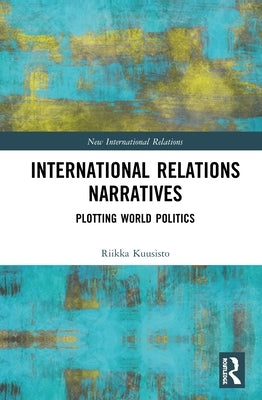 International Relations Narratives: Plotting World Politics by Kuusisto, Riikka