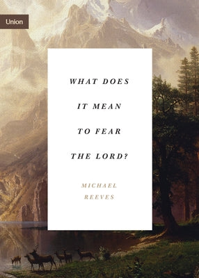 What Does It Mean to Fear the Lord? by Reeves, Michael