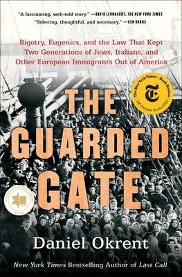 The Guarded Gate: Bigotry, Eugenics, and the Law That Kept Two Generations of Jews, Italians, and Other European Immigrants Out of Ameri by Okrent, Daniel