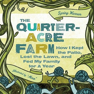 The Quarter-Acre Farm: How I Kept the Patio, Lost the Lawn, and Fed My Family for a Year by Warren, Spring