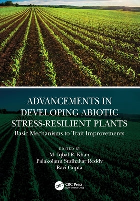 Advancements in Developing Abiotic Stress-Resilient Plants: Basic Mechanisms to Trait Improvements by R. Khan, M. Iqbal