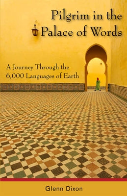 Pilgrim in the Palace of Words: A Journey Through the 6,000 Languages of Earth by Dixon, Glenn