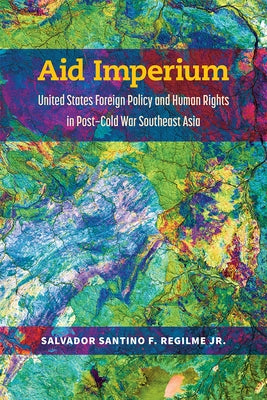 Aid Imperium: United States Foreign Policy and Human Rights in Post-Cold War Southeast Asia by Regilme, Salvador Santino Fulo