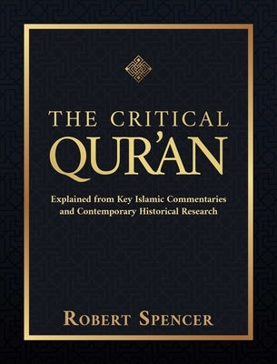 The Critical Qur'an: Explained from Key Islamic Commentaries and Contemporary Historical Research by Spencer, Robert