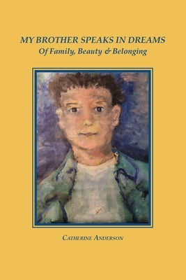 My Brother Speaks in Dreams: Of Family, Beauty & Belonging by Anderson, Catherine