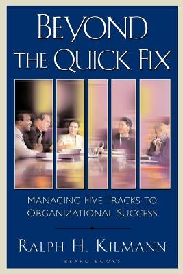 Beyond the Quick Fix: Managing Five Tracks to Organizational Success by Kilmann, Ralph H.