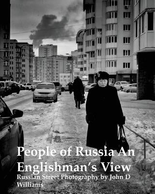 People of Russia An Englishman's View: Russian Street Photography by John D Williams by Williams, John D.