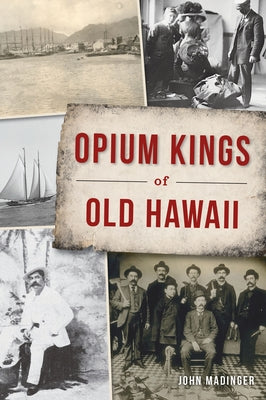 Opium Kings of Old Hawaii by Madinger, John