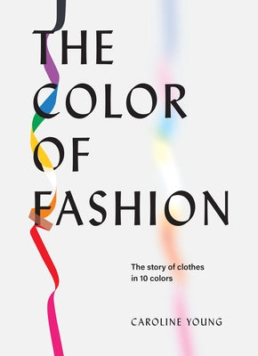 The Color of Fashion: The Story of Clothes in Ten Colors by Young, Caroline