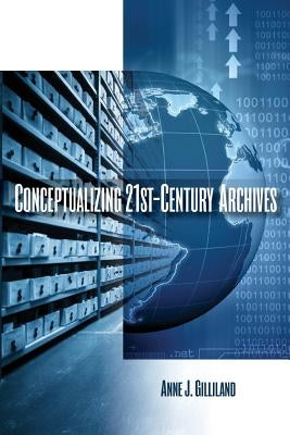 Conceptualizing 21st-Century Archives by Gilliland, Anne J.