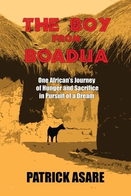 The Boy from Boadua: One African's Journey of Hunger and Sacrifice in Pursuit of a Dream by Asare, Patrick