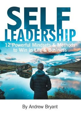 Self Leadership: 12 Powerful Mindsets & Methods to Win in Life & Business by Bryant, Andrew