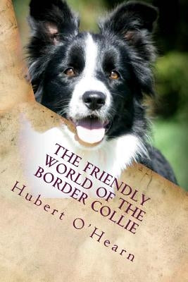 The Friendly World of the Border Collie: Inside the Minds of the Smartest Dogs in the World by O'Hearn, Hubert