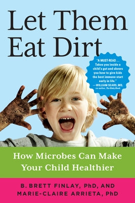 Let Them Eat Dirt: How Microbes Can Make Your Child Healthier by Finlay, B. Brett