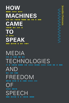 How Machines Came to Speak: Media Technologies and Freedom of Speech by Petersen, Jennifer