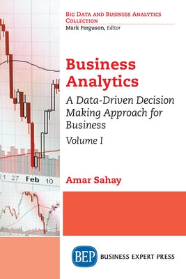 Business Analytics, Volume I: A Data-Driven Decision Making Approach for Business by Sahay, Amar