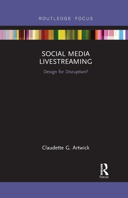 Social Media Livestreaming: Design for Disruption? by Artwick, Claudette G.