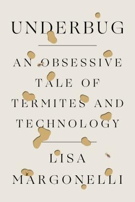 Underbug: An Obsessive Tale of Termites and Technology by Margonelli, Lisa
