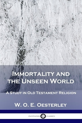 Immortality and the Unseen World: A Study in Old Testament Religion by Oesterley, W. O. E.