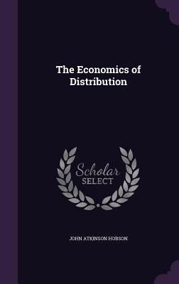 The Economics of Distribution by Hobson, John Atkinson