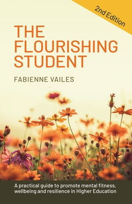 The Flourishing Student: 2nd Edition: A Practical Guide to Promote Mental Fitness, Wellbeing and Resilience in Higher Education by Vailes, Fabienne