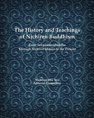 The History and Teachings of Nichiren Buddhism: From Sakyamuni Buddha Through Nichiren Shonin to the Present by Nichiren Shu Text Editorial Committee