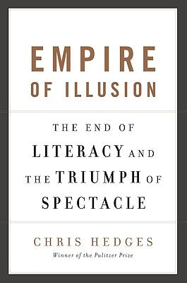 Empire of Illusion: The End of Literacy and the Triumph of Spectacle by Hedges, Chris