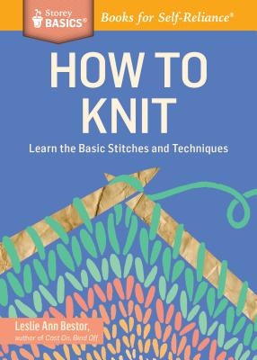 How to Knit: Learn the Basic Stitches and Techniques by Bestor, Leslie Ann