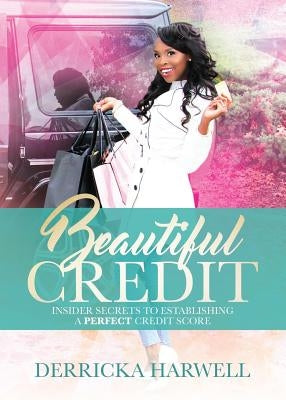 Beautiful Credit: Insider Secrets to Establishing a Perfect Credit Score by Harwell, Derricka