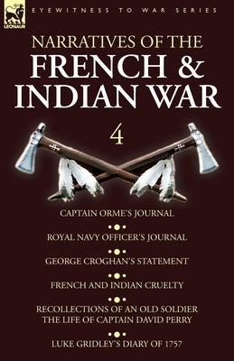 Narratives of the French and Indian War: 4-Captain Orme's Journal, Royal Navy Officer's Journal, George Croghan's Statement, French and Indian Cruelty by Orme