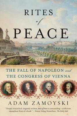 Rites of Peace: The Fall of Napoleon and the Congress of Vienna by Zamoyski, Adam