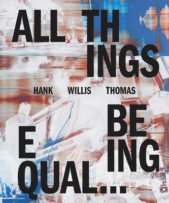 Hank Willis Thomas: All Things Being Equal by Thomas, Hank Willis