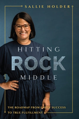 Hitting Rock Middle: The Roadmap from Empty Success to True Fulfillment by Sallie Holder