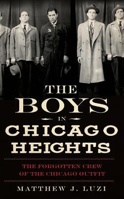 The Boys in Chicago Heights: The Forgotten Crew of the Chicago Outfit by Luzi, Matthew J.