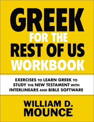Greek for the Rest of Us Workbook: Exercises to Learn Greek to Study the New Testament with Interlinears and Bible Software by Mounce, William D.