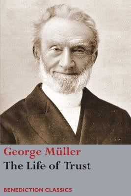 The Life of Trust: Being a Narrative of the Lord's Dealings with George Müller by M&#252;ller, George